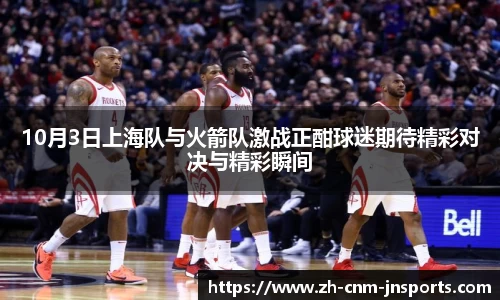 10月3日上海队与火箭队激战正酣球迷期待精彩对决与精彩瞬间