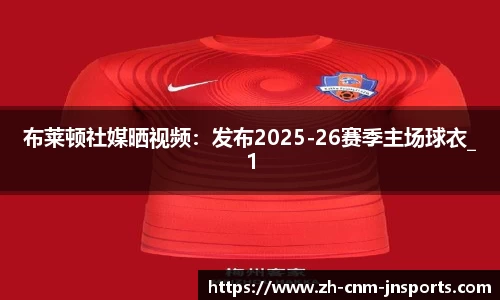 布莱顿社媒晒视频：发布2025-26赛季主场球衣_1